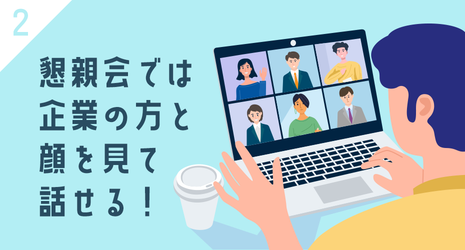 18:00～の懇親会では、学生側も企業側もカメラON・マイクON！直接お話しできます！