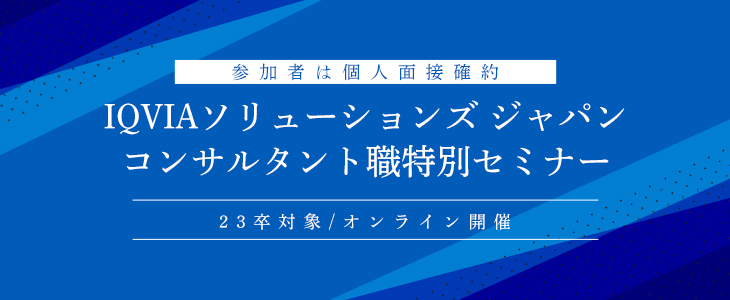 【参加者は個人面接確約】IQVIAソリューションズ ジャパン　コンサルタント職特別セミナー(23卒対象/オンライン)