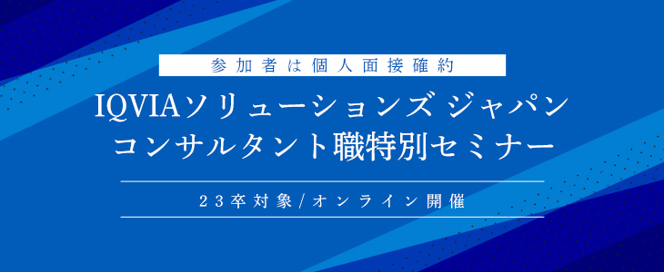 【参加者は個人面接確約】IQVIAソリューションズ ジャパン　コンサルタント職特別セミナー(23卒対象/オンライン)