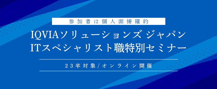 【参加者は個人面接確約】IQVIAソリューションズ ジャパン　ITスペシャリスト職特別セミナー(23卒対象/オンライン)