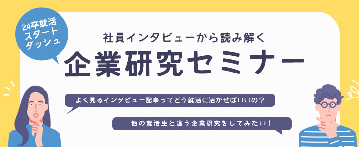 就活のスタートダッシュに！社員インタビューから読み解く企業研究セミナー【24卒対象/オンライン】