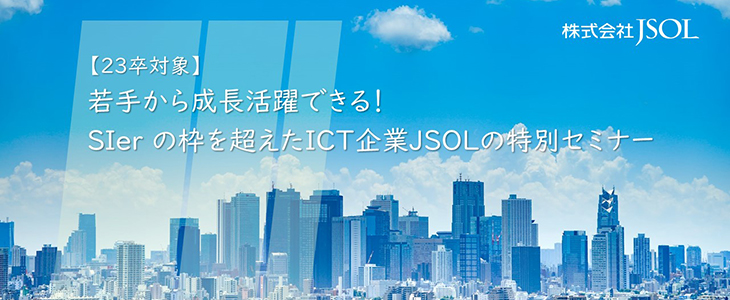 【23卒対象】若手から成長活躍できる！ SIer の枠を超えたICT企業JSOLの特別セミナー