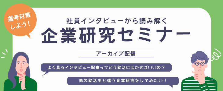 ※アーカイブ配信※社員インタビューから読み解く企業研究セミナー【24卒・25卒対象/オンライン】