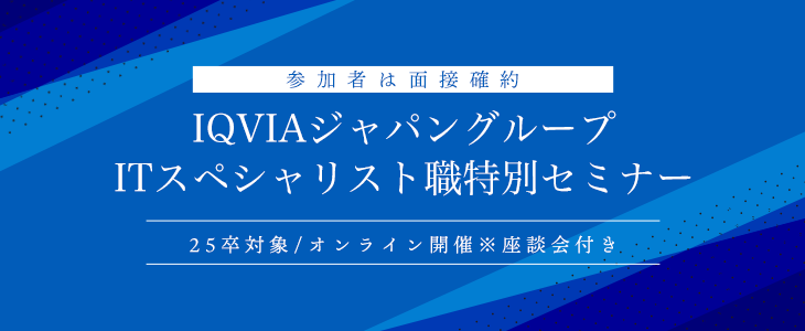 【参加者は面接確約】IQVIAジャパングループ　ITスペシャリスト職特別セミナー※座談会付き(25卒対象/オンライン)
