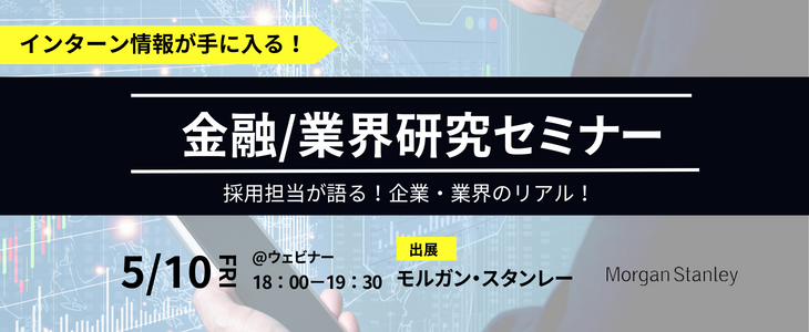 【モルガン・スタンレー】インターン情報が手に入る！金融/業界研究セミナー｜選考・面接に向けて準備をしよう！26卒