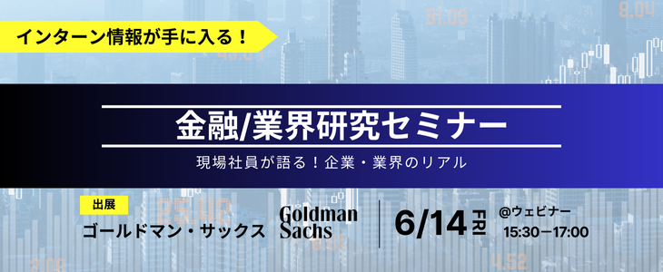 【ゴールドマン・サックス】金融/業界研究セミナー※インターン情報あり｜選考・面接に向けて準備をしよう！26卒