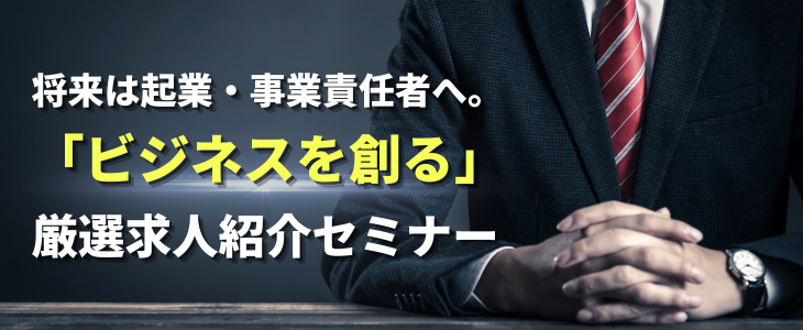 将来は起業・事業責任者へ。「ビジネスを創る」厳選求人紹介セミナー【27卒対象】
