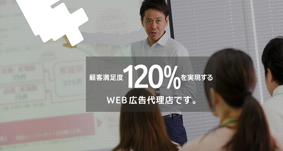 顧客満足度120％を実現するweb広告代理店として、期待を超える顧客満足度No.1パートナーを目指しています。
