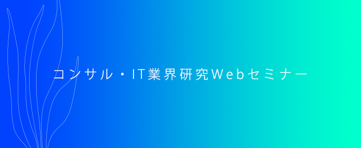 【22卒向け】コンサル・IT業界研究Webセミナー