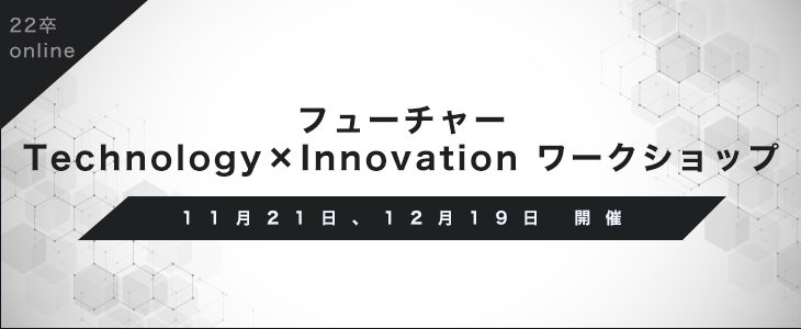 フューチャー Technology×Innovation ワークショップ【22卒向け　オンライン開催】