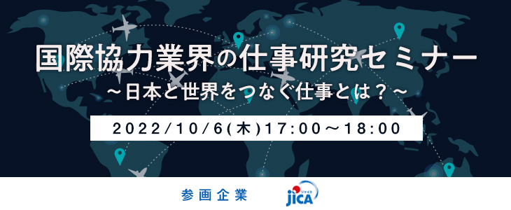 国際協力業界の仕事研究セミナー～日本と世界をつなぐ仕事とは？～《国際協力機構（JICA）》【24卒対象/ウェビナー】